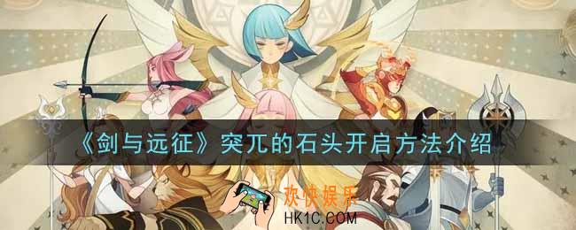 剑与远征突兀的石头怎么开启_突兀的石头开启方法介绍