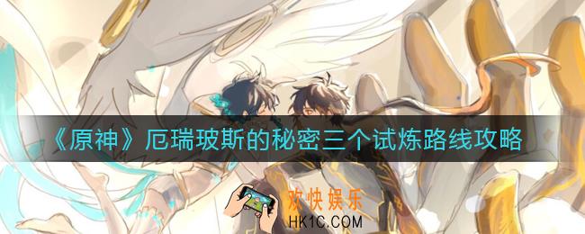 原神厄瑞玻斯的秘密三个试炼路线是什么_厄瑞玻斯的秘密三个试炼路线攻略