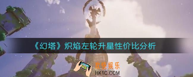 幻塔炽焰左轮几星质变_炽焰左轮升星性价比分析