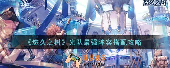悠久之树光队最强阵容怎么搭配_光队最强阵容搭配攻略