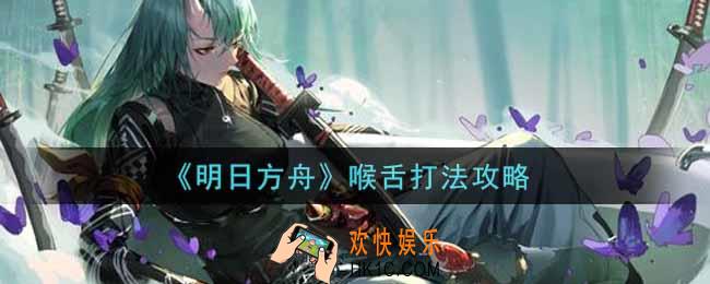 明日方舟喉舌怎么打_喉舌打法攻略