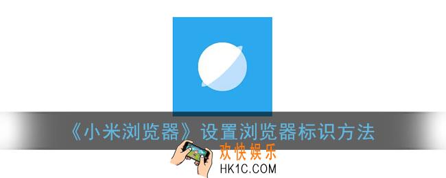 小米浏览器怎么设置ua_浏览器标识设置方法