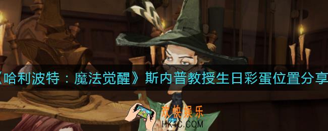 哈利波特魔法觉醒斯内普教授生日彩蛋在哪里_斯内普教授生日彩蛋位置分享