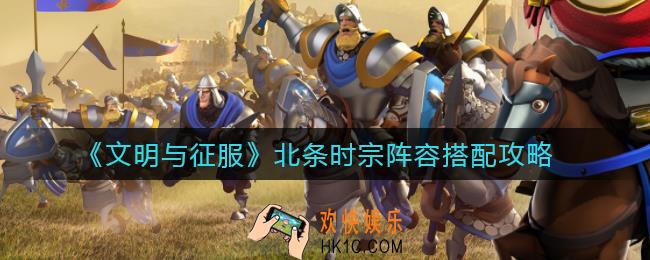 文明与征服北条时宗阵容怎么搭配_北条时宗阵容搭配攻略