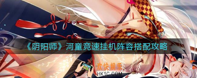 阴阳师河童竞速挂机阵容怎么搭配_河童竞速挂机阵容搭配攻略
