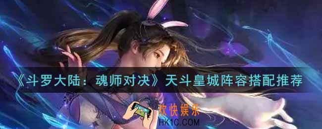 斗罗大陆魂师对决天斗皇城阵容怎么搭配_天斗皇城阵容搭配推荐