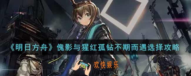 明日方舟傀影与猩红孤钻不期而遇怎么选_傀影与猩红孤钻不期而遇选择攻略
