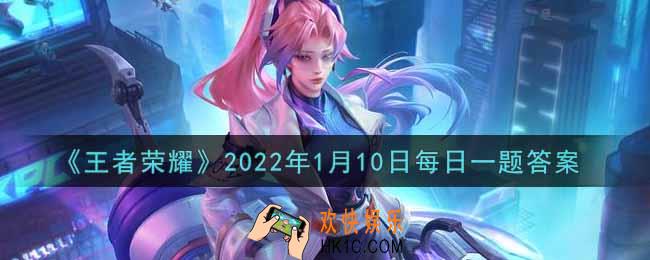 王者荣耀1月10日每日一题答案微信2022_在昨日推文中，经过一年的努力练习，本宝宝在王者峡谷的最高段位是什么