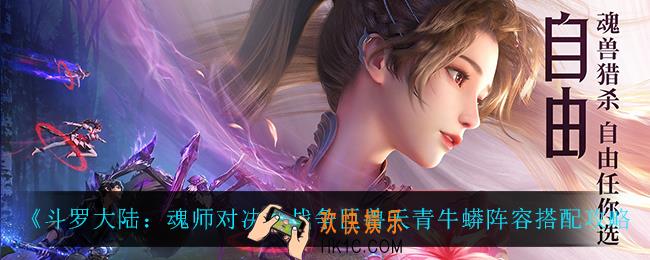 斗罗大陆魂师对决战争巨兽天青牛蟒怎么搭配阵容_战争巨兽天青牛蟒阵容搭配攻略