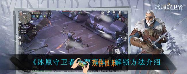 冰原守卫者要塞缺口怎么解锁_要塞缺口解锁方法介绍