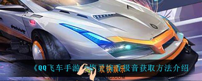 QQ飞车手游梅灵婉香极音怎么获得_梅灵婉香极音获取方法介绍
