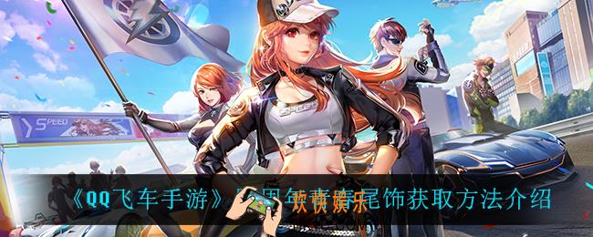 QQ飞车手游四周年青春尾饰怎么获得_四周年青春尾饰获取方法介绍