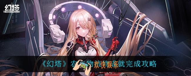 幻塔农作物植物成就怎么完成_农作物植物成就完成攻略