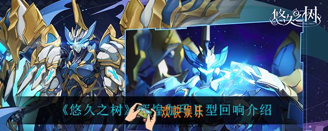 悠久之树辉煌伽玛Ⅱ型回响怎么样_辉煌伽玛Ⅱ型回响介绍
