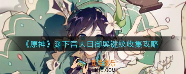原神渊下宫大日御舆键纹怎么收集_渊下宫大日御舆键纹收集攻略