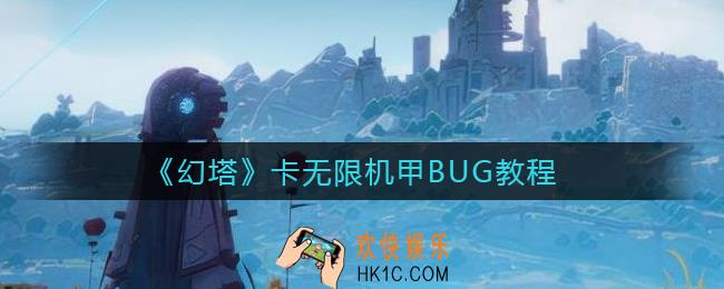 幻塔无限机甲BUG怎么卡_卡无限机甲BUG教程