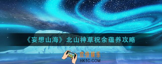 妄想山海北山神草祝余怎么蕴养_北山神草祝余蕴养攻略