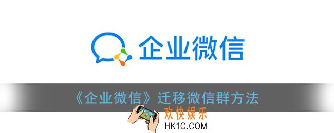 企业微信怎么迁移微信群_企业微信迁移微信群方法