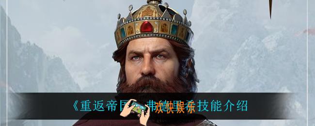重返帝国弗德里希技能是什么_弗德里希技能介绍