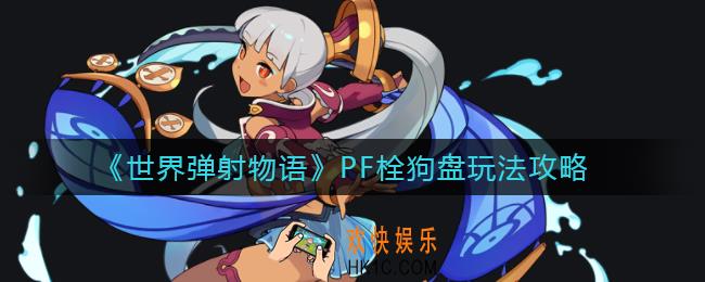 世界弹射物语PF栓狗盘是什么_PF栓狗盘玩法攻略