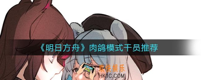 明日方舟肉鸽模式选哪些干员_肉鸽模式干员推荐