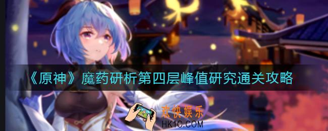 ​原神魔药研析第四层峰值研究怎么过_​魔药研析第四层峰值研究通关攻略