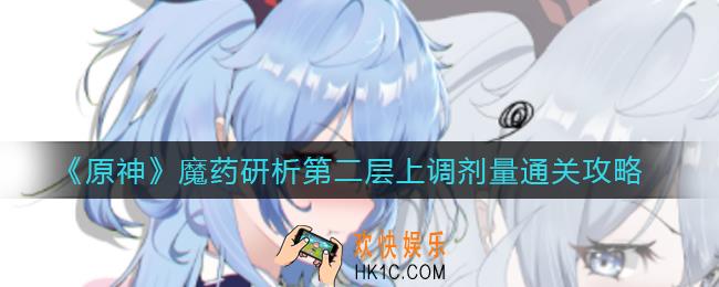原神魔药研析第二层上调剂量怎么过_魔药研析第二层上调剂量通关攻略