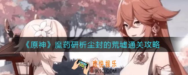 原神尘封的荒墟怎么过_魔药研析尘封的荒墟通关攻略