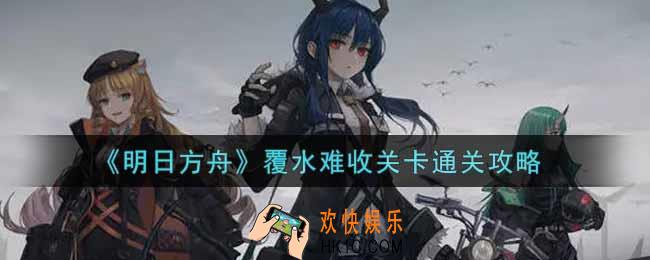 明日方舟覆水难收关卡怎么过_覆水难收关卡通关攻略