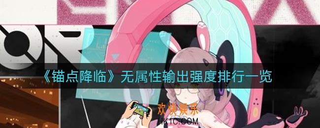 锚点降临最强无属性输出是谁_无属性输出强度排行一览