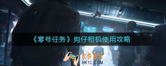 ​零号任务狗仔相机怎么用_狗仔相机使用攻略