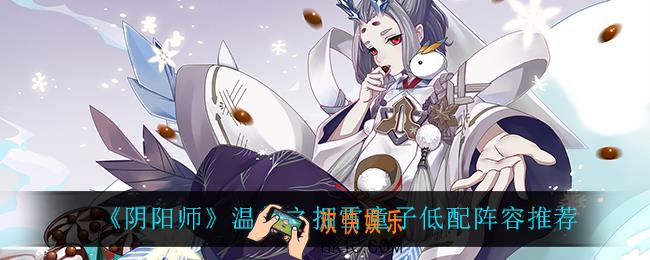 阴阳师温热之拥雪童子怎么搭配_温热之拥雪童子低配阵容推荐