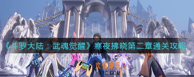 斗罗大陆武魂觉醒寒夜拂晓第二章怎么过_寒夜拂晓第二章通关攻略