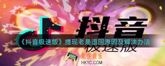 抖音极速版提现为什么老是退回_提现老是退回怎么办