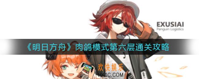 明日方舟肉鸽模式第六层怎么过_肉鸽模式第六层通关攻略
