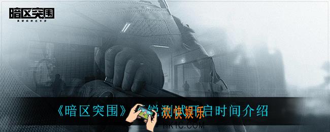 暗区突围新锐测试什么时候开启_新锐测试开启时间介绍
