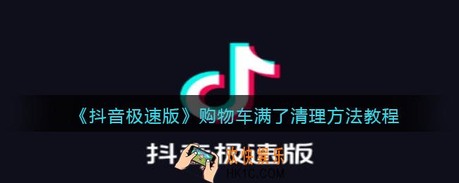 抖音极速版购物车满了怎么清理_购物车满了清理方法教程