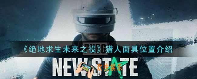 绝地求生未来之役猎人面具在哪里_猎人面具位置介绍