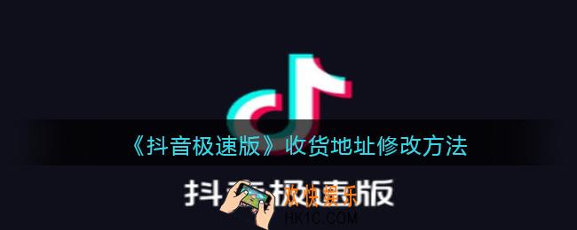 抖音极速版收货地址怎么修改​_收货地址修改方法