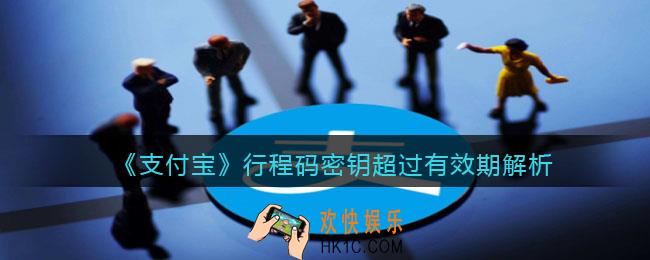 支付宝行程码密钥超过有效期什么意思​_支付宝行程码密钥超过有效期解析