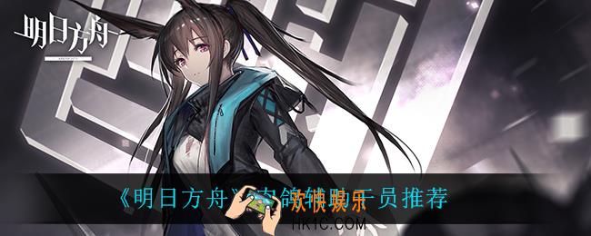 明日方舟肉鸽用什么干员_肉鸽辅助干员推荐
