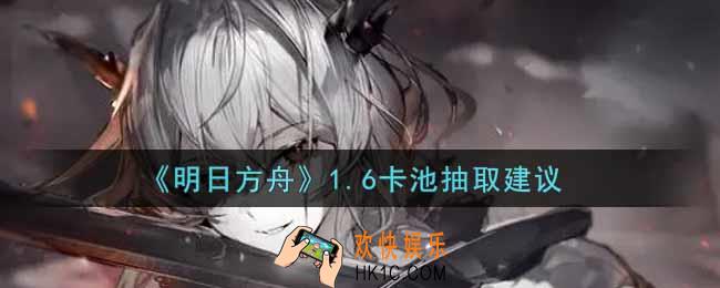 明日方舟1.6卡池值得抽取吗_1.6卡池抽取建议