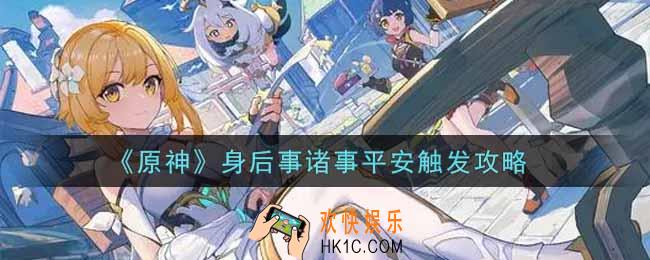原神身后事诸事平安怎么触发_身后事诸事平安触发攻略
