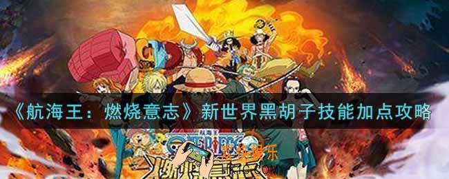 航海王燃烧意志新世界黑胡子技能怎么加点_新世界黑胡子技能加点攻略