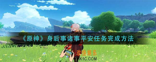 原神身后事诸事平安任务怎么做_身后事诸事平安任务完成方法