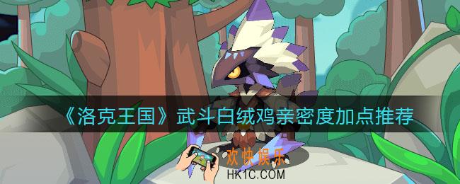 洛克王国武斗白绒鸡亲密度怎么加点_武斗白绒鸡亲密度加点推荐