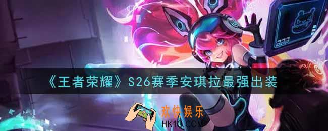 王者荣耀S26赛季安琪拉怎么出装最强_S26赛季安琪拉最强出装