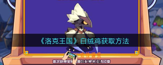 洛克王国白绒鸡怎么获得_白绒鸡获取方法