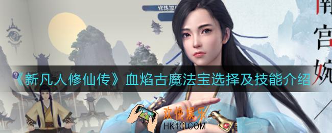 新凡人修仙传血焰古魔技能怎么样_血焰古魔法宝怎么选