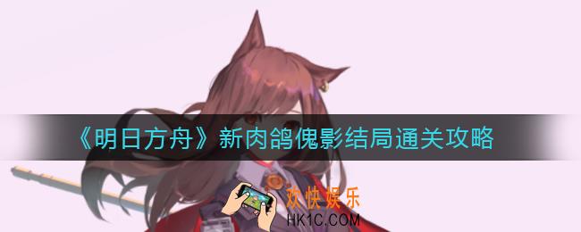 明日方舟新肉鸽怎么打_新肉鸽傀影结局通关攻略